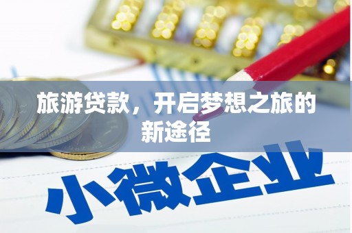 安义旅游贷款，开启梦想之旅的新途径