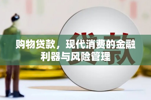 安义购物贷款，现代消费的金融利器与风险管理