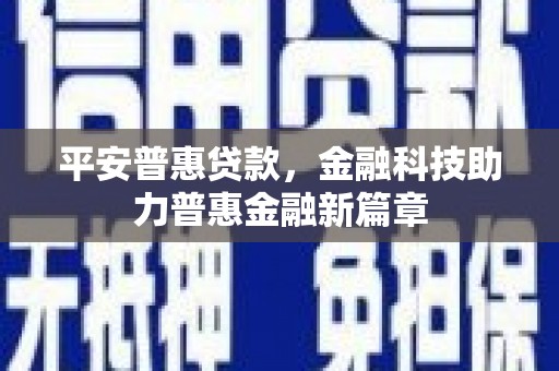 安义平安普惠贷款，金融科技助力普惠金融新篇章