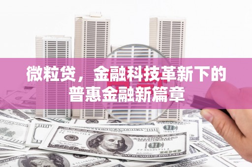 安义微粒贷，金融科技革新下的普惠金融新篇章