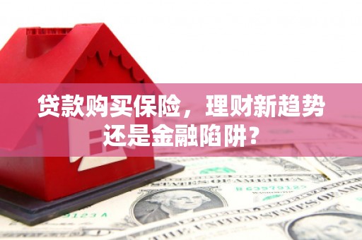 安义贷款购买保险，理财新趋势还是金融陷阱？
