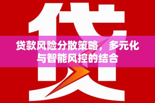 安义贷款风险分散策略，多元化与智能风控的结合