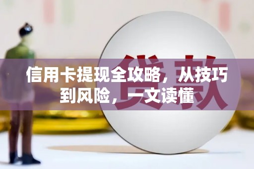 安义信用卡提现全攻略，从技巧到风险，一文读懂