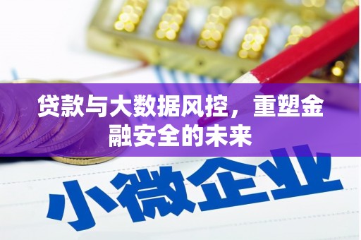 安义贷款与大数据风控，重塑金融安全的未来
