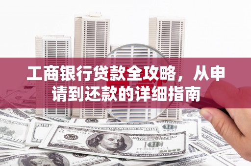 安义工商银行贷款全攻略，从申请到还款的详细指南