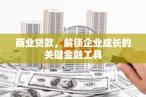 安义商业贷款，解锁企业成长的关键金融工具