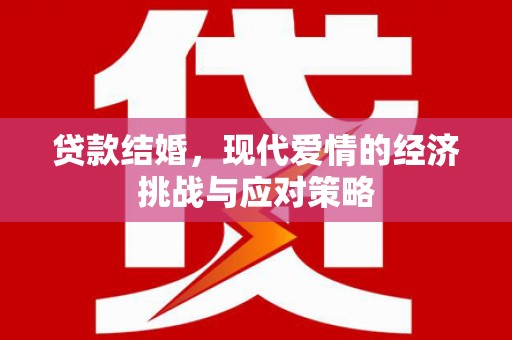 安义贷款结婚，现代爱情的经济挑战与应对策略