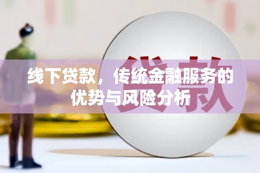 安义线下贷款，传统金融服务的优势与风险分析