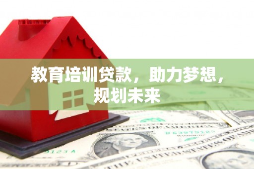 安义教育培训贷款，助力梦想，规划未来