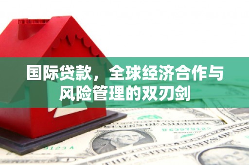 安义国际贷款，全球经济合作与风险管理的双刃剑