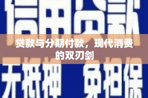 安义贷款与分期付款，现代消费的双刃剑