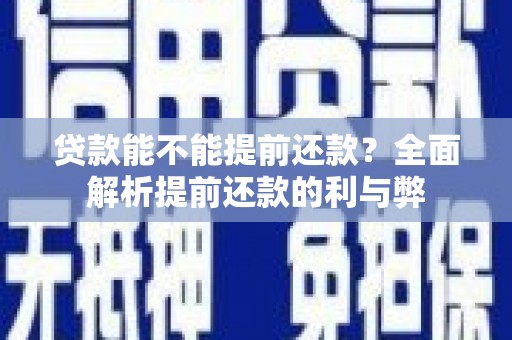 安义贷款能不能提前还款？全面解析提前还款的利与弊
