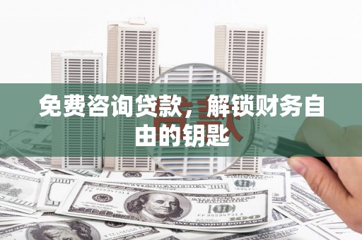 安义免费咨询贷款，解锁财务自由的钥匙
