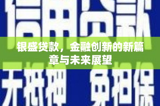 安义银盛贷款，金融创新的新篇章与未来展望