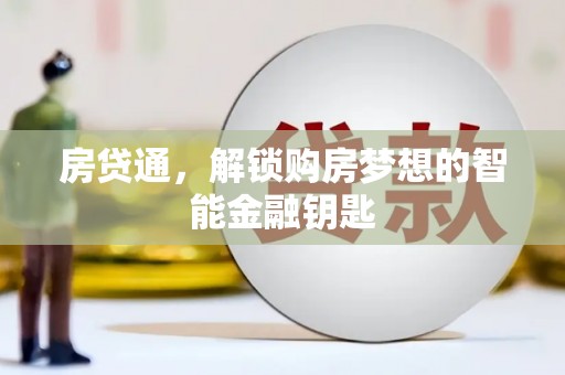 安义房贷通，解锁购房梦想的智能金融钥匙