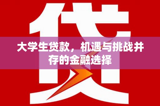安义大学生贷款，机遇与挑战并存的金融选择