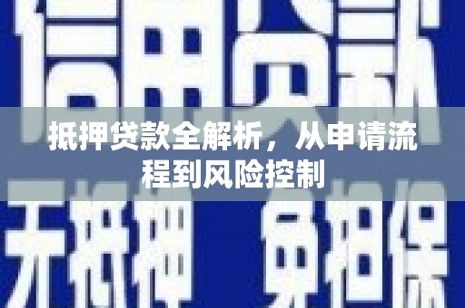安义抵押贷款全解析，从申请流程到风险控制