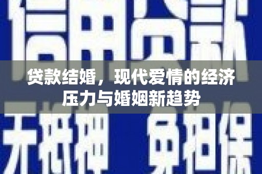安义贷款结婚，现代爱情的经济压力与婚姻新趋势