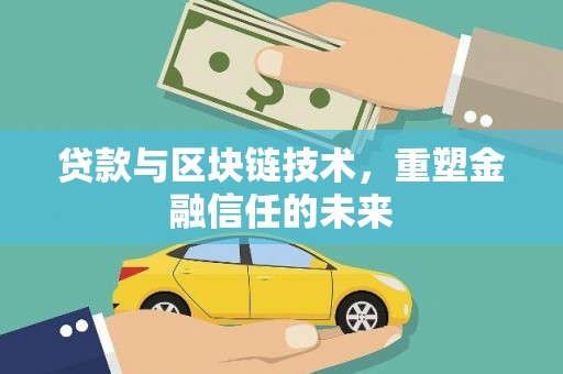 安义贷款与区块链技术，重塑金融信任的未来