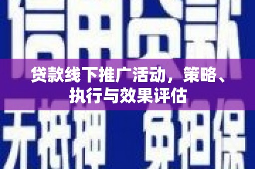 安义贷款线下推广活动，策略、执行与效果评估