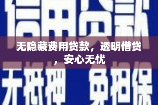 安义无隐藏费用贷款，透明借贷，安心无忧