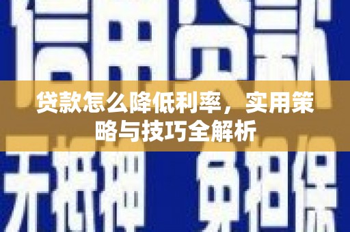 安义贷款怎么降低利率，实用策略与技巧全解析