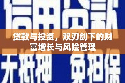 安义贷款与投资，双刃剑下的财富增长与风险管理