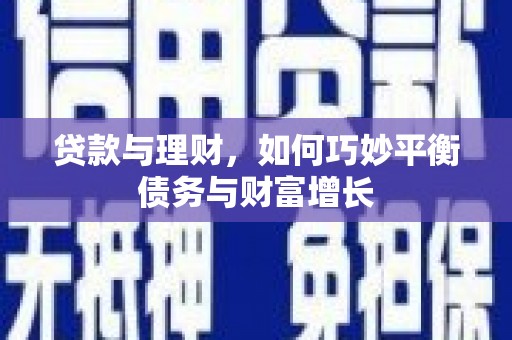 安义贷款与理财，如何巧妙平衡债务与财富增长