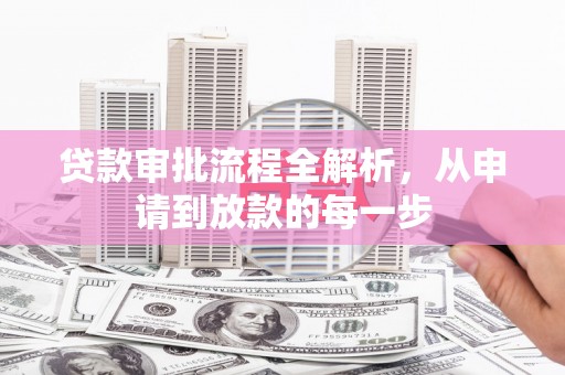 安义贷款审批流程全解析，从申请到放款的每一步