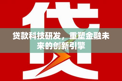 安义贷款科技研发，重塑金融未来的创新引擎