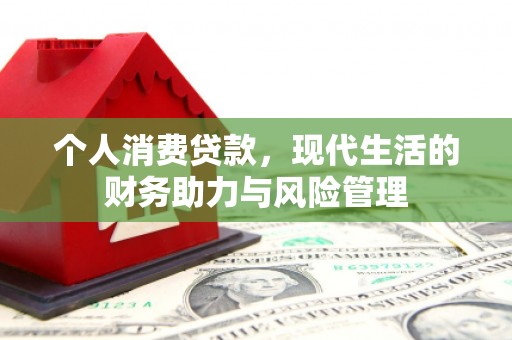 安义个人消费贷款，现代生活的财务助力与风险管理