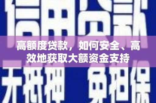 安义高额度贷款，如何安全、高效地获取大额资金支持