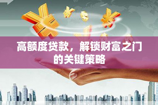 安义高额度贷款，解锁财富之门的关键策略