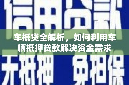 安义车抵贷全解析，如何利用车辆抵押贷款解决资金需求