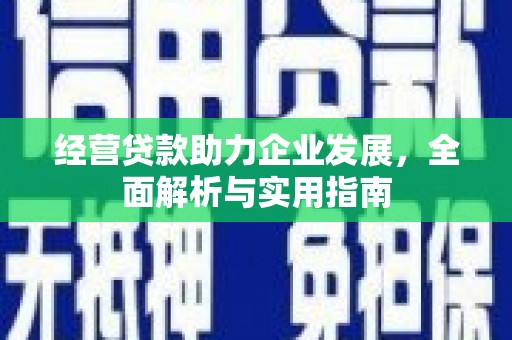 安义经营贷款助力企业发展，全面解析与实用指南