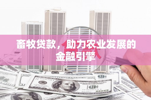 安义畜牧贷款，助力农业发展的金融引擎