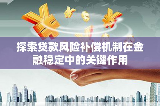 安义探索贷款风险补偿机制在金融稳定中的关键作用