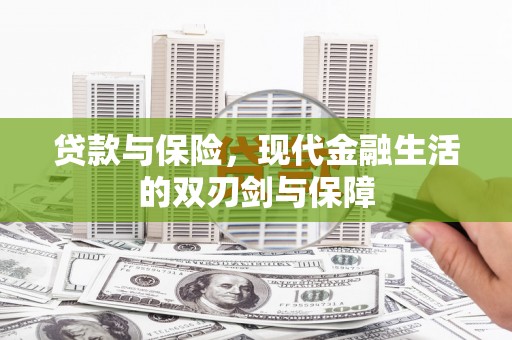 安义贷款与保险，现代金融生活的双刃剑与保障