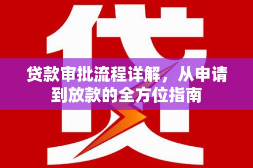 安义贷款审批流程详解，从申请到放款的全方位指南