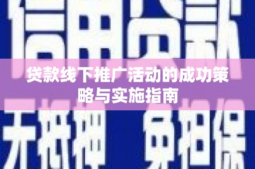 安义贷款线下推广活动的成功策略与实施指南