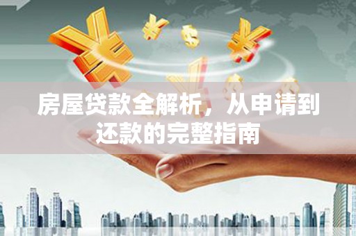 安义房屋贷款全解析，从申请到还款的完整指南