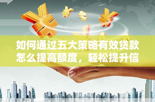 安义如何通过五大策略有效贷款怎么提高额度，轻松提升信用价值