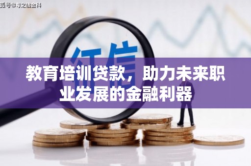 安义教育培训贷款，助力未来职业发展的金融利器