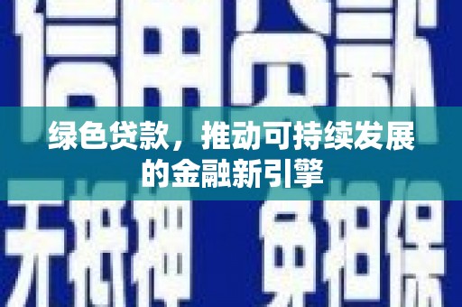 安义绿色贷款，推动可持续发展的金融新引擎