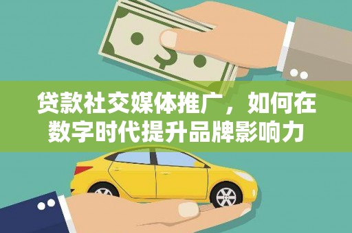 安义贷款社交媒体推广，如何在数字时代提升品牌影响力