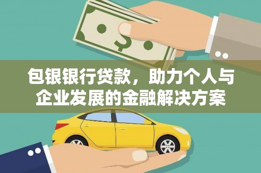 安义包银银行贷款，助力个人与企业发展的金融解决方案