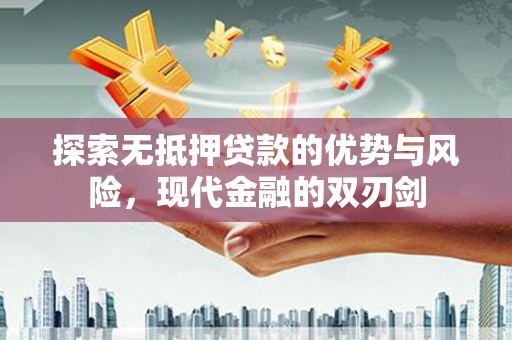 安义探索无抵押贷款的优势与风险，现代金融的双刃剑