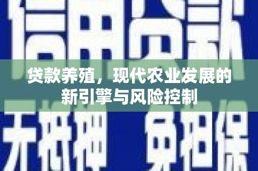安义贷款养殖，现代农业发展的新引擎与风险控制