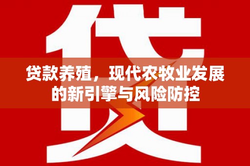安义贷款养殖，现代农牧业发展的新引擎与风险防控