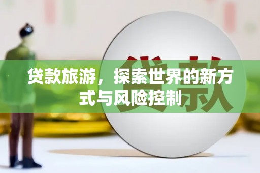 安义贷款旅游，探索世界的新方式与风险控制